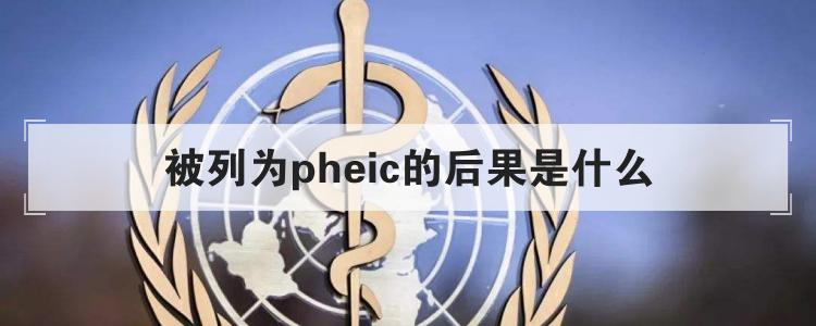 被列为pheic的后果是什么