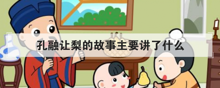 孔融让梨的故事主要讲了什么