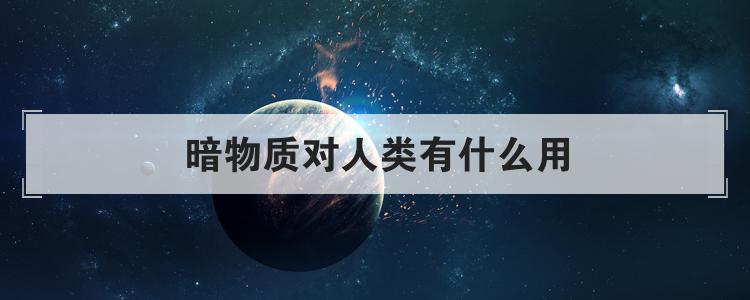 暗物质对人类有什么用