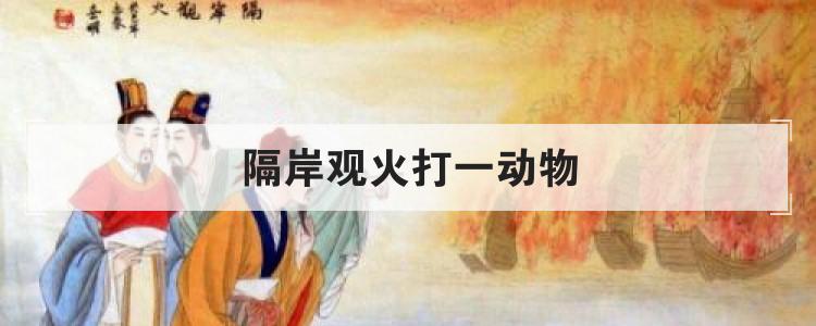 隔岸观火打一动物