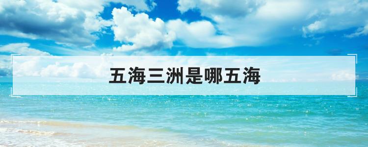 五海三洲是哪五海