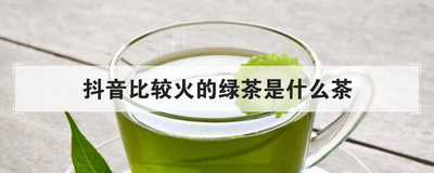 抖音比较火的绿茶是什么茶