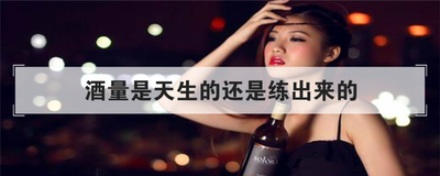 酒量是天生的还是练出来的