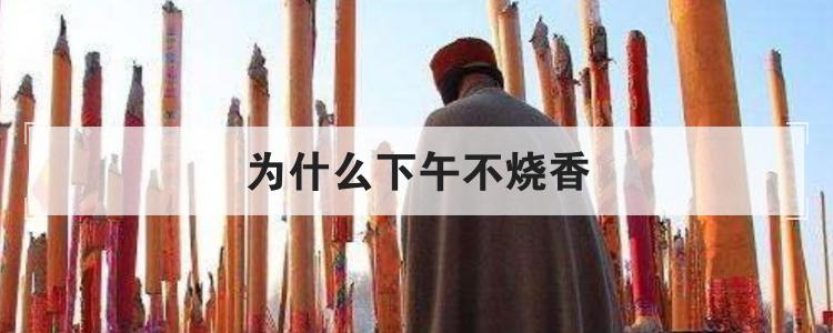 为什么下午不烧香