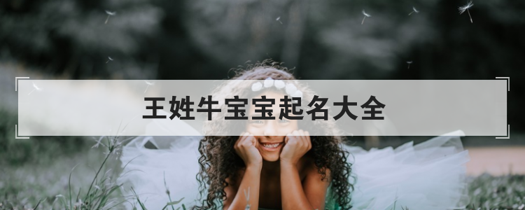 好听有寓意的王姓牛宝宝名字大全