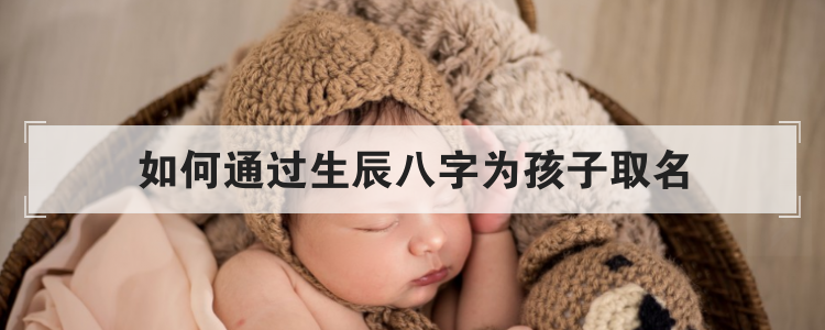 如何通过生辰八字为孩子取名
