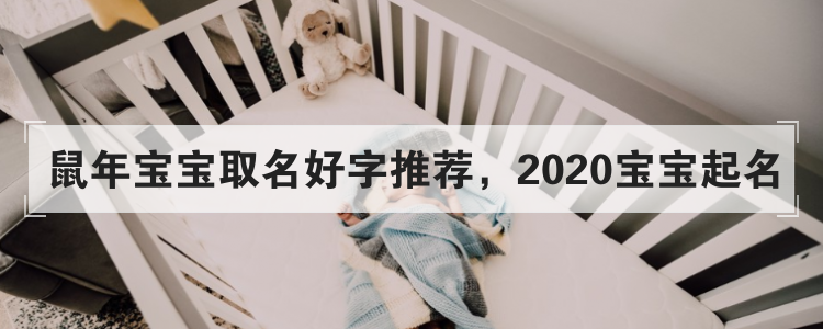 鼠年宝宝取名好字推荐，2020宝宝起名