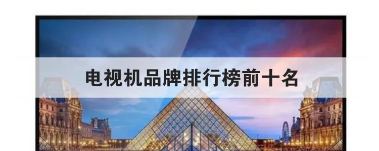 电视机品牌排行榜前十名<br>