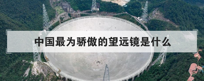 中国最为骄傲的望远镜是什么