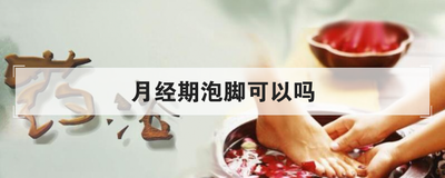 月经期泡脚可以吗