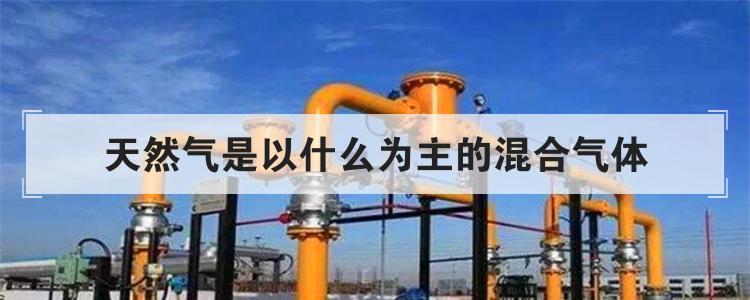 天然气是以什么为主的混合气体
