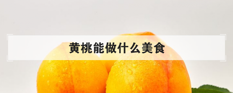 黄桃能做什么美食