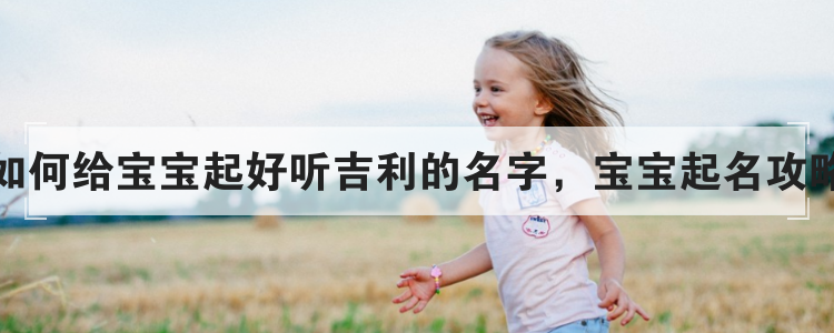 如何给宝宝起好听吉利的名字，宝宝起名攻略