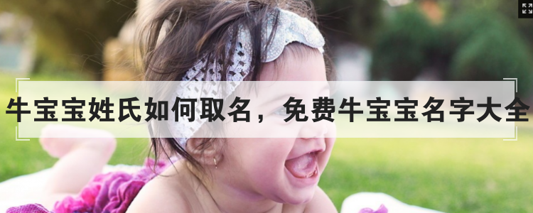 牛宝宝姓氏如何取名，免费牛宝宝名字大全