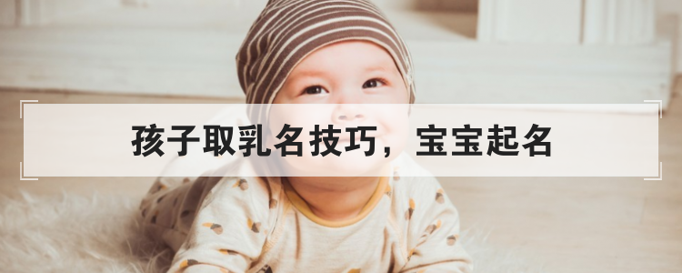 孩子取小名技巧，宝宝乳名大全