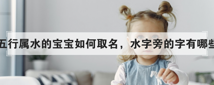 五行属水的宝宝如何取名，水字旁的字有哪些