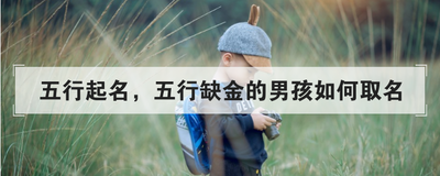五行起名，五行缺金的男孩如何取名