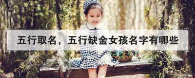 五行取名，五行缺金女孩名字有哪些