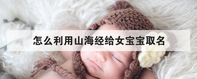 怎么利用山海经给女宝宝取名