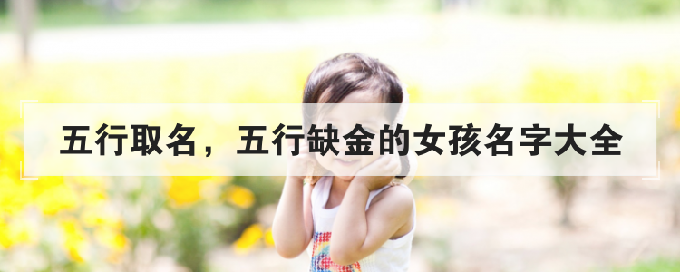 五行取名，五行缺金的女孩名字大全