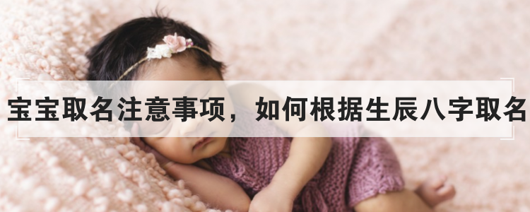 宝宝取名注意事项，如何根据生辰八字取名