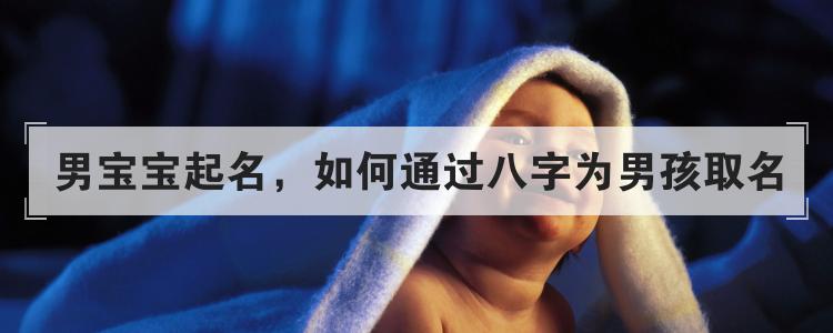 男宝宝起名,如何通过八字为男孩取名