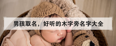 男孩取名,好听的木字旁名字大全