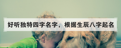 好听独特四字名字,根据生辰八字起名