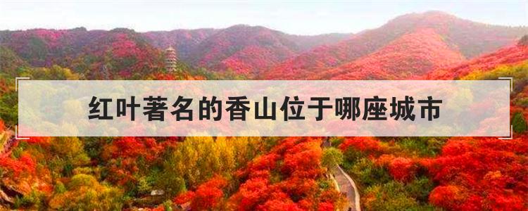 红叶著名的香山位于哪座城市