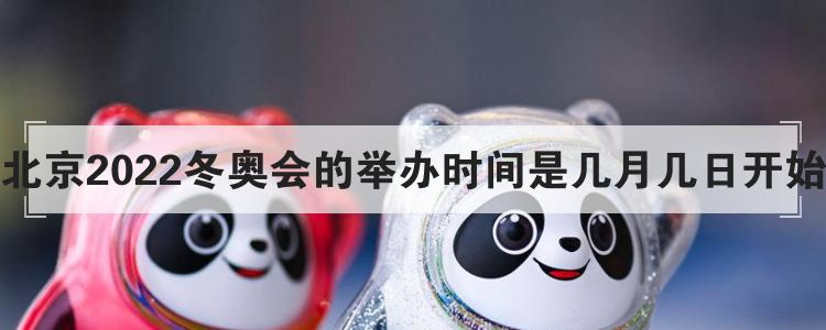 北京2022冬奥会的举办时间是几月几日开始