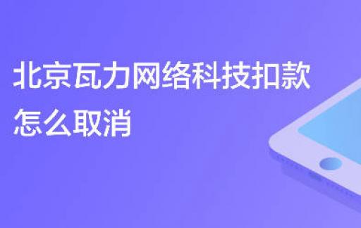 北京瓦力网络科技扣款怎么取消